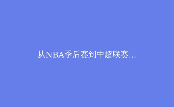 从NBA季后赛到中超联赛：现代体育的战术演进与数据分析革命 - 3